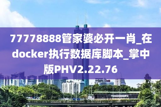 77778888管家婆必開一肖_在docker執行數據庫腳本_掌中版PHV2.22.76
