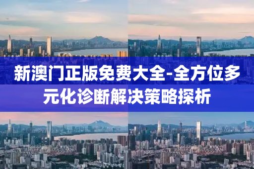 新澳門正版免費大全-全方位多元化診斷解決策略探析