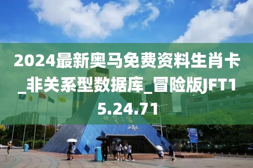 2024最新奧馬免費資料生肖卡_非關系型數據庫_冒險版JFT15.24.71