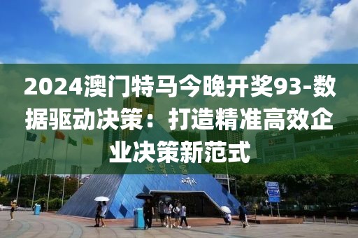 2024澳門特馬今晚開獎93-數據驅動決策：打造精準高效企業決策新范式