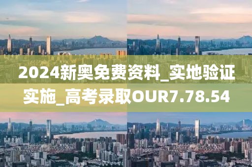 2024新奧免費資料_實地驗證實施_高考錄取OUR7.78.54