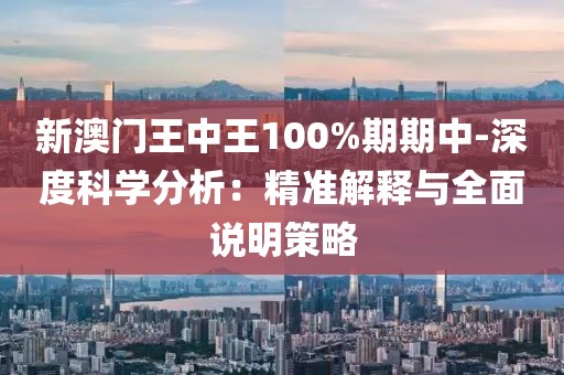 新澳門王中王100%期期中-深度科學分析：精準解釋與全面說明策略