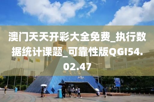 澳門天天開彩大全免費_執行數據統計課題_可靠性版QGI54.02.47