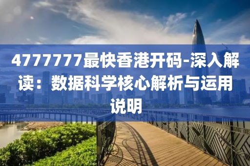 4777777最快香港開碼-深入解讀：數據科學核心解析與運用說明