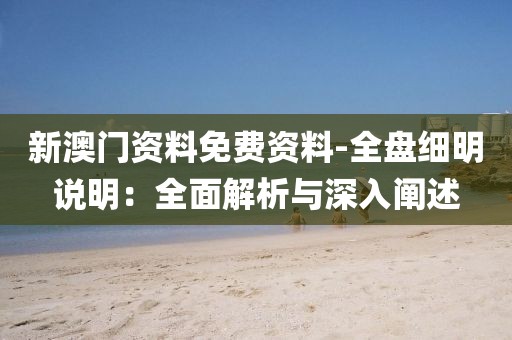 新澳門資料免費資料-全盤細明說明：全面解析與深入闡述