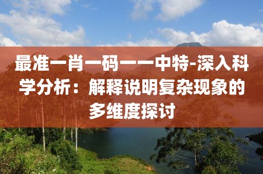 最準一肖一碼一一中特-深入科學分析：解釋說明復雜現象的多維度探討