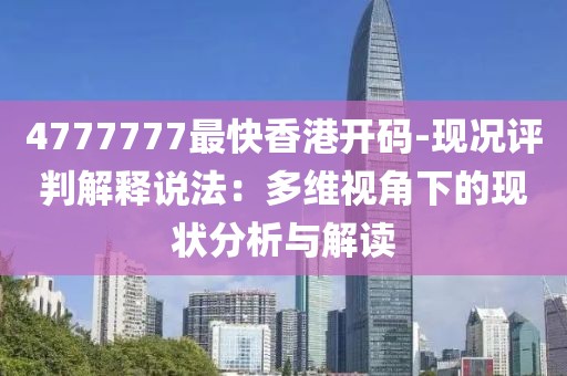 4777777最快香港開碼-現況評判解釋說法：多維視角下的現狀分析與解讀