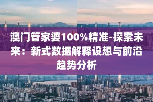 澳門管家婆100%精準-探索未來：新式數據解釋設想與前沿趨勢分析