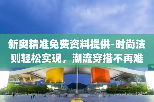 新奧精準免費資料提供-時尚法則輕松實現，潮流穿搭不再難