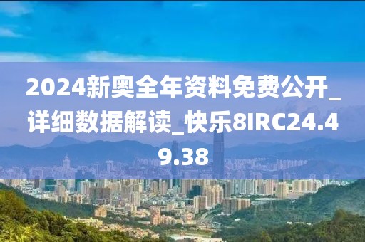 2024新奧全年資料免費公開_詳細數據解讀_快樂8IRC24.49.38