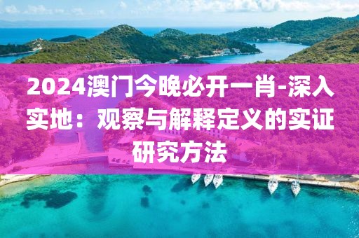 2024澳門今晚必開一肖-深入實地：觀察與解釋定義的實證研究方法