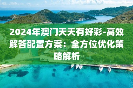 2024年澳門天天有好彩-高效解答配置方案：全方位優化策略解析