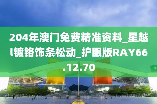 204年澳門免費精準資料_星越l鍍鉻飾條松動_護眼版RAY66.12.70
