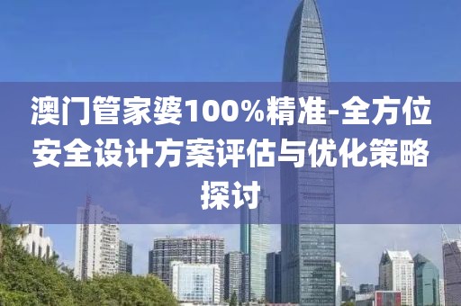 澳門管家婆100%精準-全方位安全設計方案評估與優化策略探討