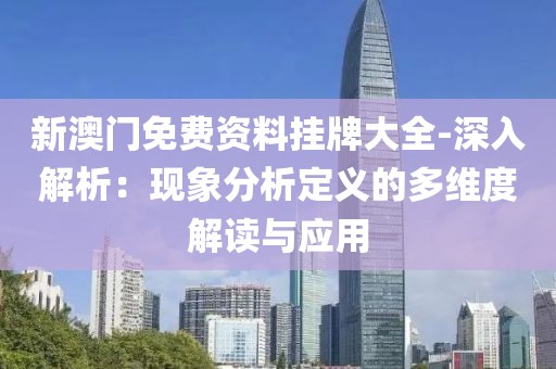 新澳門免費資料掛牌大全-深入解析：現象分析定義的多維度解讀與應用