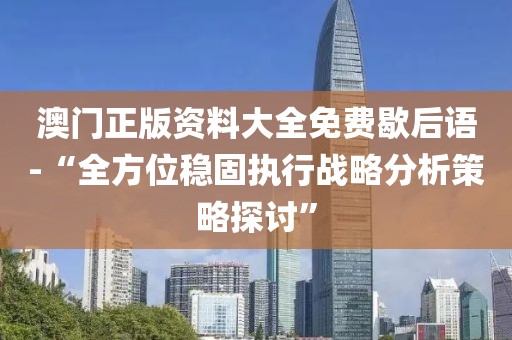 澳門正版資料大全免費歇后語-“全方位穩固執行戰略分析策略探討”