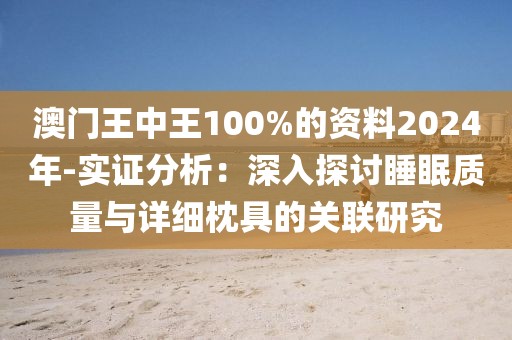 澳門王中王100%的資料2024年-實證分析：深入探討睡眠質量與詳細枕具的關聯研究