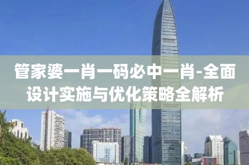 管家婆一肖一碼必中一肖-全面設計實施與優化策略全解析
