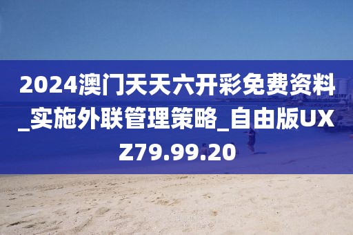 2024澳門天天六開彩免費資料_實施外聯管理策略_自由版UXZ79.99.20