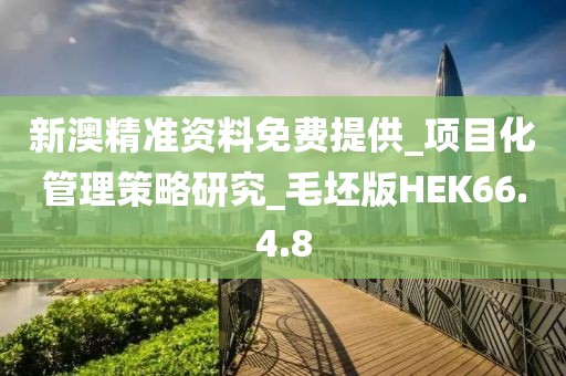 新澳精準資料免費提供_項目化管理策略研究_毛坯版HEK66.4.8