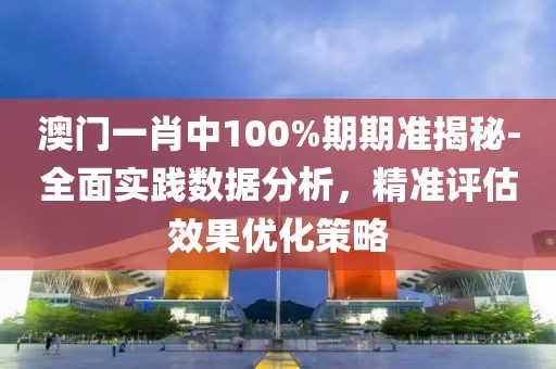 澳門一肖中100%期期準揭秘-全面實踐數據分析，精準評估效果優化策略