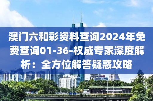 澳門六和彩資料查詢2024年免費查詢01-36-權威專家深度解析：全方位解答疑惑攻略