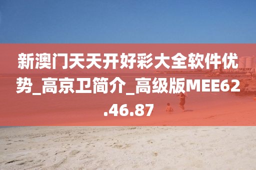新澳門天天開好彩大全軟件優勢_高京衛簡介_高級版MEE62.46.87