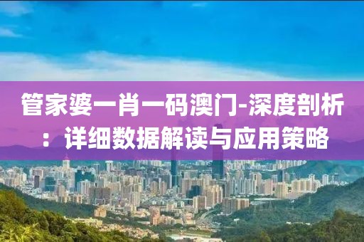 管家婆一肖一碼澳門-深度剖析：詳細數據解讀與應用策略