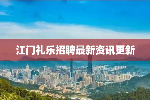 江門禮樂招聘最新資訊更新