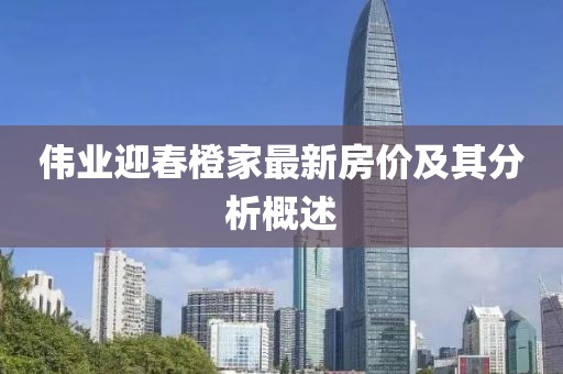 偉業迎春橙家最新房價及其分析概述
