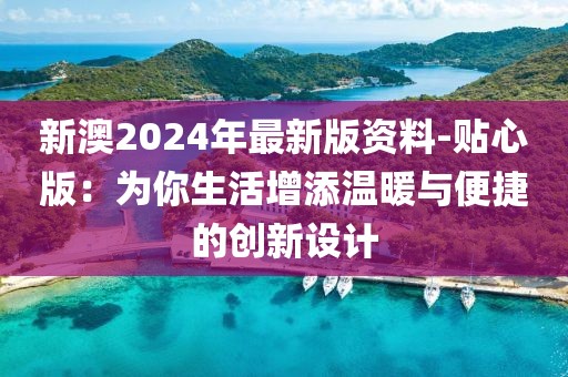 新澳2024年最新版資料-貼心版：為你生活增添溫暖與便捷的創新設計