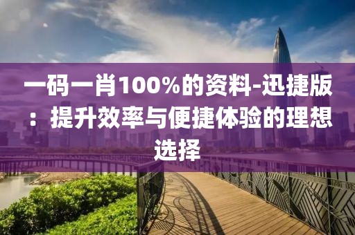 一碼一肖100%的資料-迅捷版：提升效率與便捷體驗的理想選擇