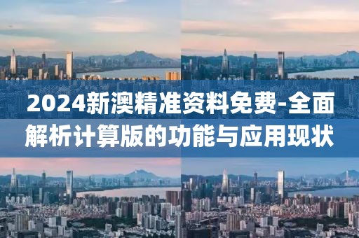 2024新澳精準資料免費-全面解析計算版的功能與應用現狀