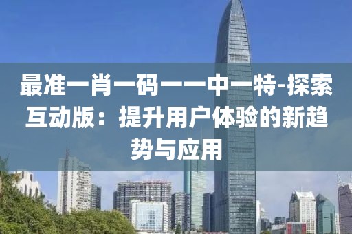 最準一肖一碼一一中一特-探索互動版：提升用戶體驗的新趨勢與應用