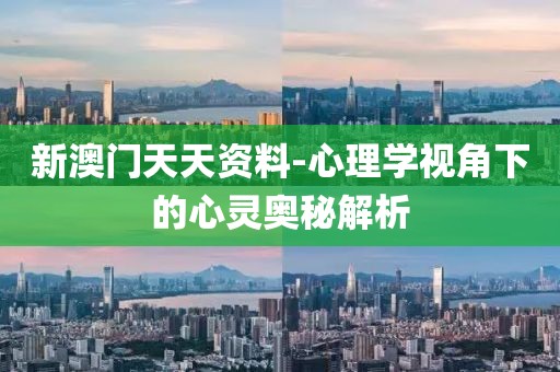 新澳門天天資料-心理學視角下的心靈奧秘解析