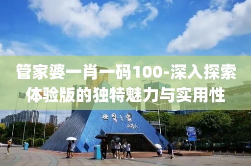 管家婆一肖一碼100-深入探索體驗版的獨特魅力與實用性