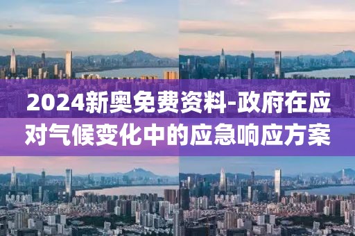 2024新奧免費資料-政府在應對氣候變化中的應急響應方案