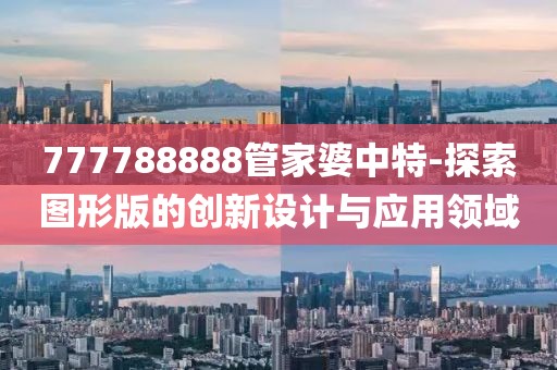 777788888管家婆中特-探索圖形版的創新設計與應用領域