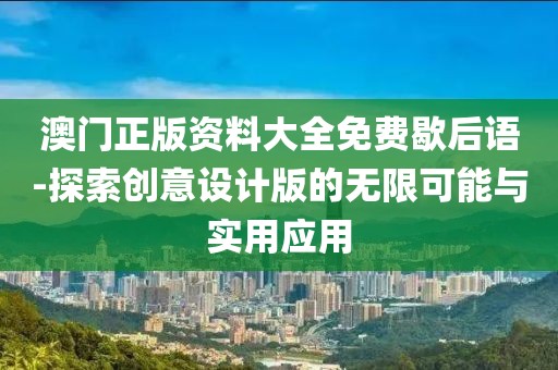 澳門正版資料大全免費歇后語-探索創意設計版的無限可能與實用應用
