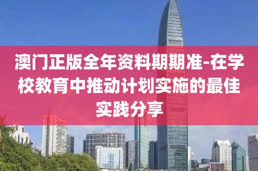 澳門正版全年資料期期準-在學校教育中推動計劃實施的最佳實踐分享