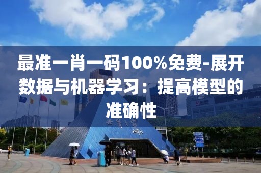 最準一肖一碼100%免費-展開數據與機器學習：提高模型的準確性