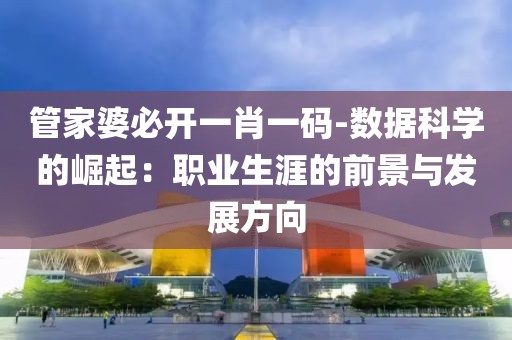 管家婆必開一肖一碼-數據科學的崛起：職業生涯的前景與發展方向