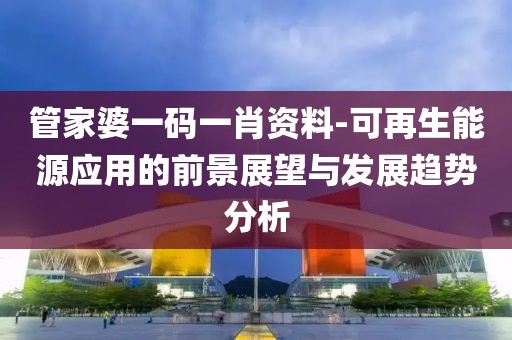 管家婆一碼一肖資料-可再生能源應用的前景展望與發展趨勢分析