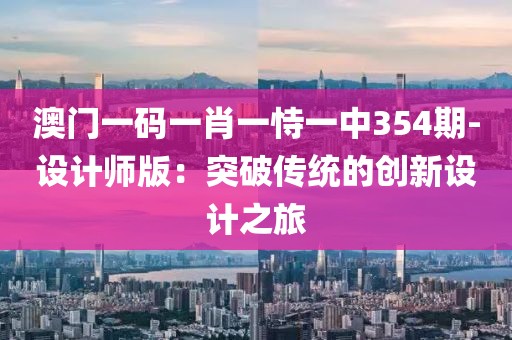 澳門一碼一肖一恃一中354期-設計師版：突破傳統的創新設計之旅