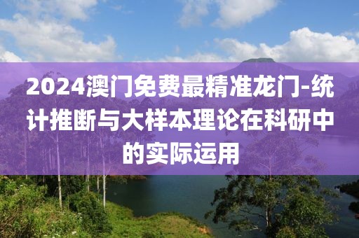 2024澳門免費最精準龍門-統計推斷與大樣本理論在科研中的實際運用