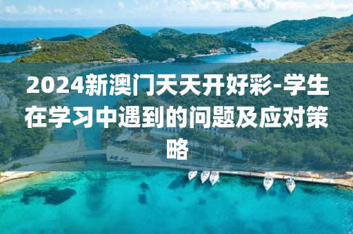 2024新澳門天天開好彩-學生在學習中遇到的問題及應對策略