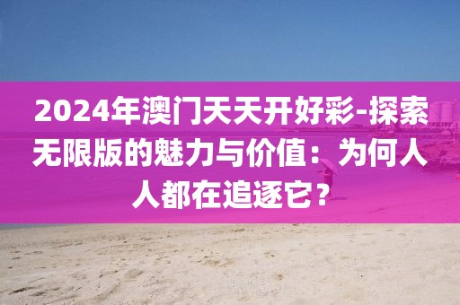 2024年澳門天天開好彩-探索無限版的魅力與價值：為何人人都在追逐它？