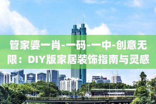 管家婆一肖-一碼-一中-創意無限：DIY版家居裝飾指南與靈感