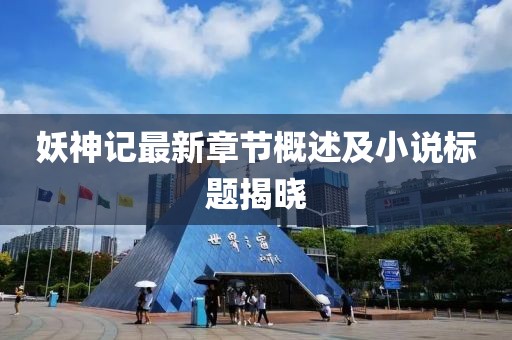 妖神記最新章節概述及小說標題揭曉