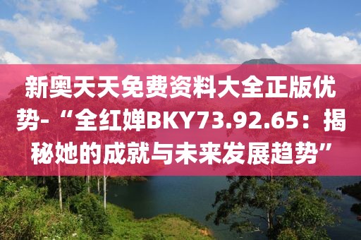 新奧天天免費資料大全正版優勢-“全紅嬋BKY73.92.65：揭秘她的成就與未來發展趨勢”